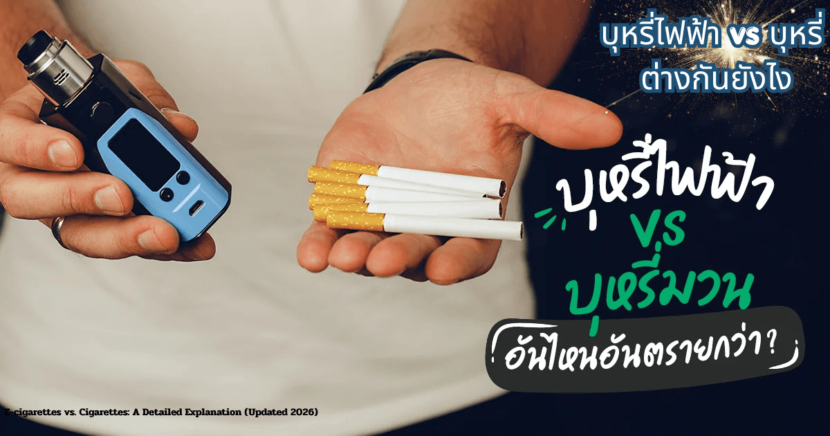บุหรี่ไฟฟ้า vs บุหรี่ ต่างกันยังไง แบบละเอียด (อัปเดต 2026)