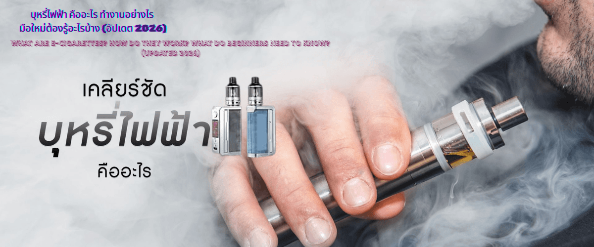 บุหรี่ไฟฟ้า คืออะไร ทำงานอย่างไร มือใหม่ต้องรู้อะไรบ้าง (อัปเดต 2026)