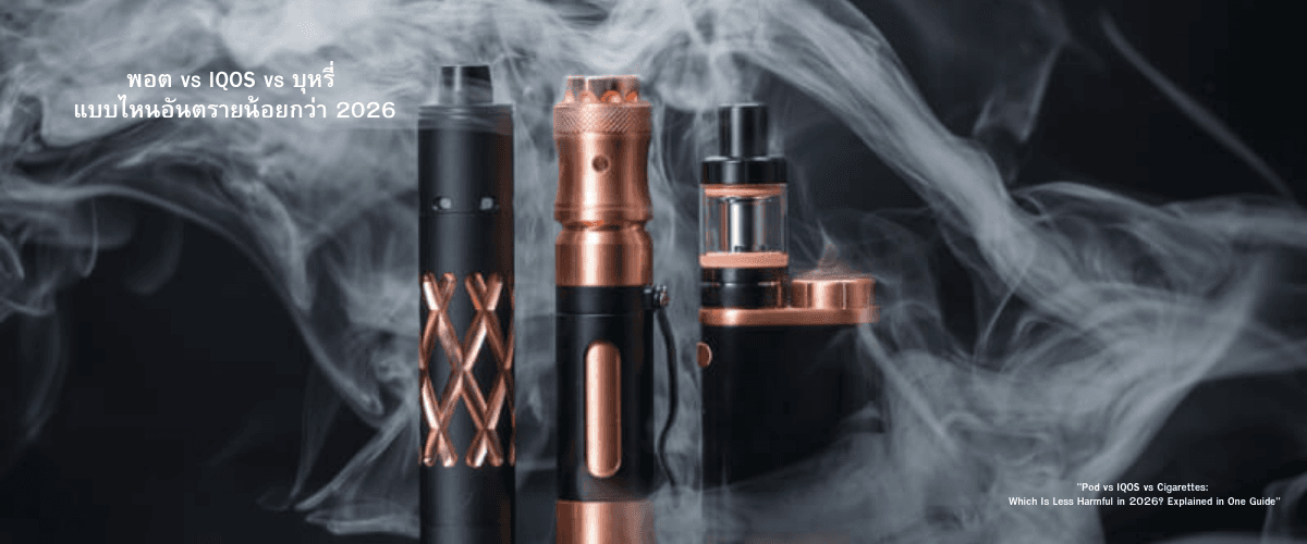 พอต vs IQOS vs บุหรี่ แบบไหนอันตรายน้อยกว่า 2026