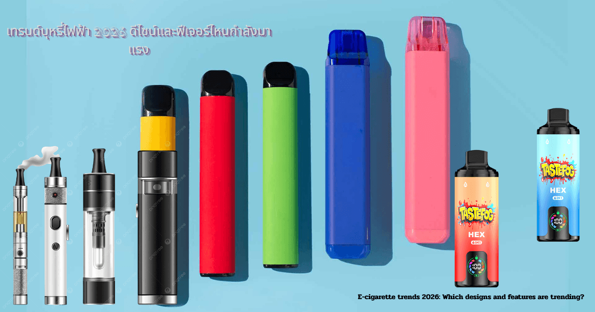 เทรนด์บุหรี่ไฟฟ้า 2026 ดีไซน์และฟีเจอร์ไหนกำลังมาแรง