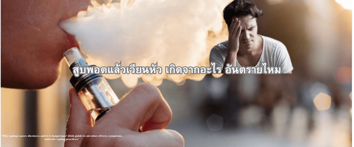 สูบพอตแล้วเวียนหัว เกิดจากอะไร อันตรายไหม (คู่มือ 2026)