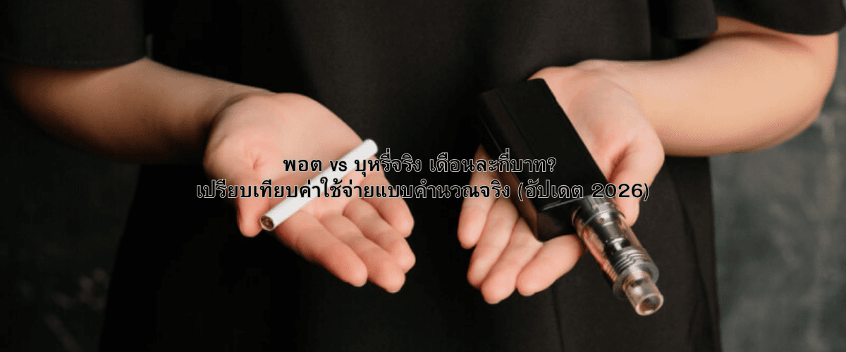 พอต vs บุหรี่จริง เดือนละกี่บาท? เปรียบเทียบค่าใช้จ่ายแบบคำนวณจริง (อัปเดต 2026)