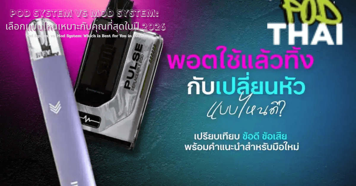 Pod System vs Mod System: เลือกแบบไหนเหมาะกับคุณที่สุดในปี 2026