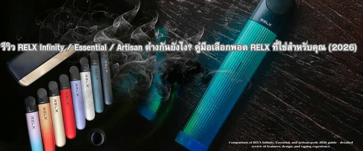 รีวิว RELX Infinity / Essential / Artisan ต่างกันยังไง? คู่มือเลือกพอต RELX ที่ใช่สำหรับคุณ (2026)
